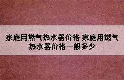 家庭用燃气热水器价格 家庭用燃气热水器价格一般多少